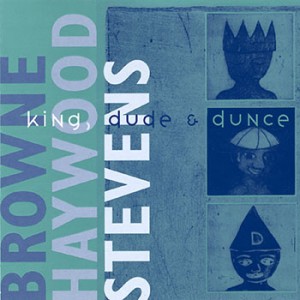 Browne, Haywood & Stevens - King, Dude & Dunce